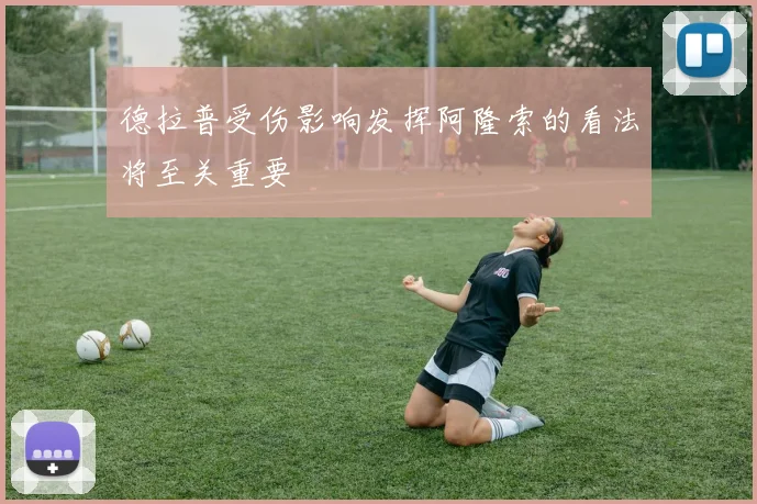 德拉普受伤影响发挥阿隆索的看法将至关重要