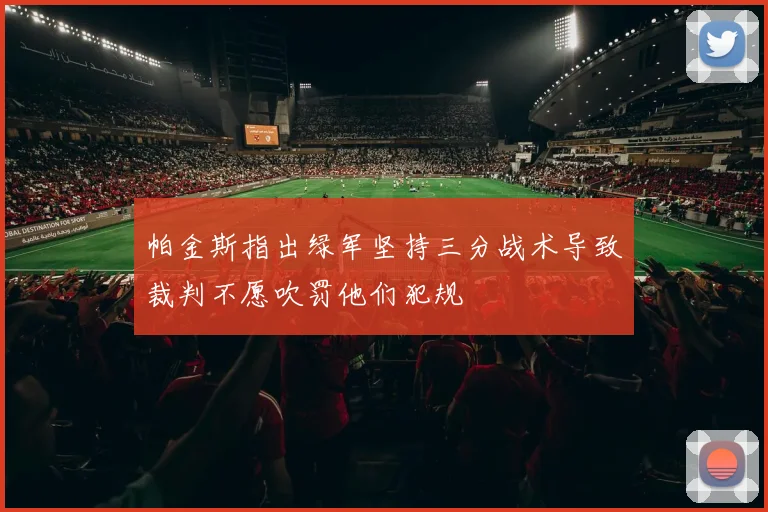 帕金斯指出绿军坚持三分战术导致裁判不愿吹罚他们犯规