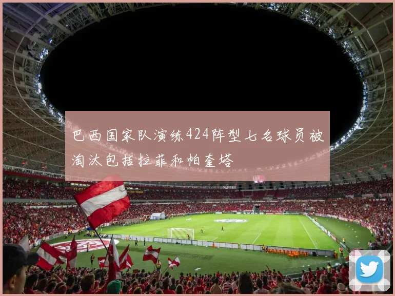 巴西国家队演练424阵型七名球员被淘汰包括拉菲和帕奎塔