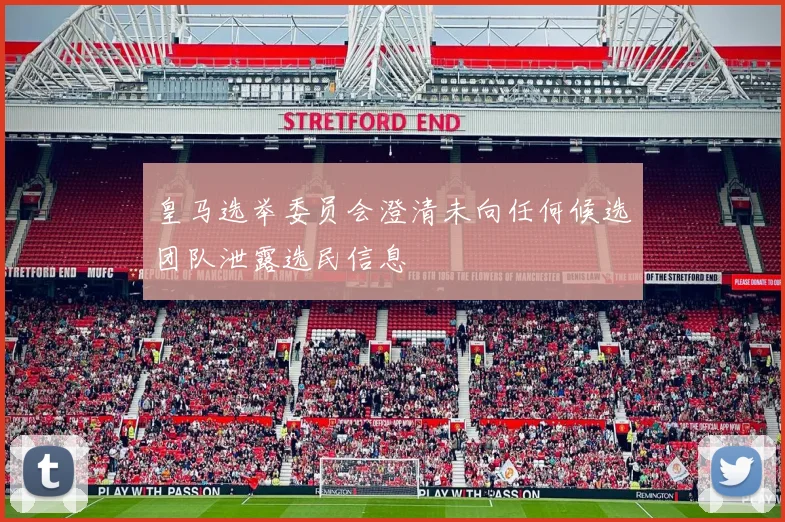皇马选举委员会澄清未向任何候选团队泄露选民信息