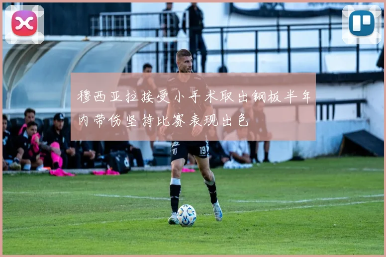 穆西亚拉接受小手术取出钢板半年内带伤坚持比赛表现出色