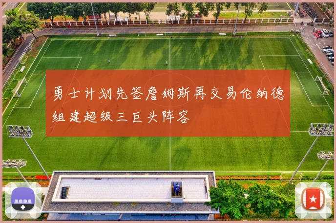 勇士计划先签詹姆斯再交易伦纳德组建超级三巨头阵容