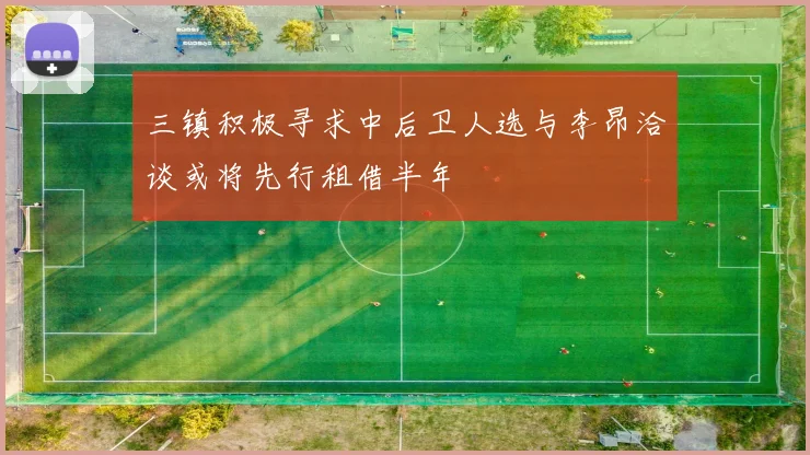 三镇积极寻求中后卫人选与李昂洽谈或将先行租借半年