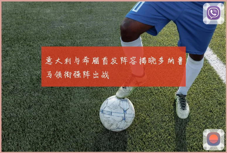 意大利与希腊首发阵容揭晓多纳鲁马领衔强阵出战