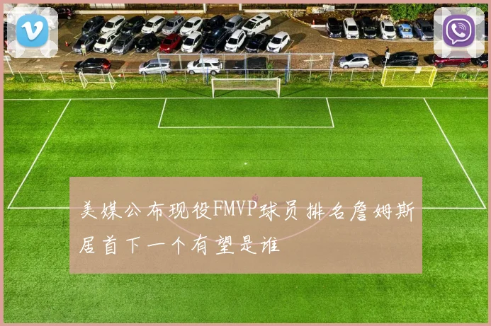 美媒公布现役FMVP球员排名詹姆斯居首下一个有望是谁